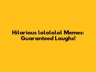 Hilarious 'lolololol' Memes: Guaranteed Laughs!