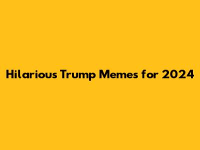 Hilarious Trump Memes for 2024
