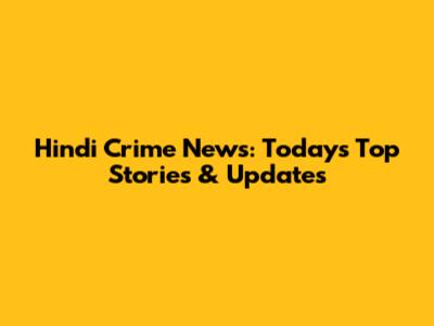 Hindi Crime News: Today's Top Stories & Updates
