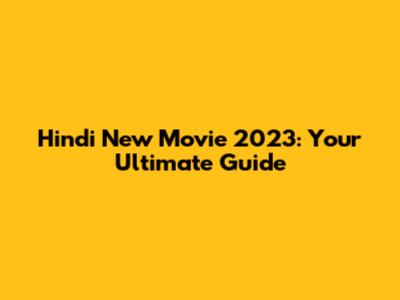 Hindi New Movie 2023: Your Ultimate Guide