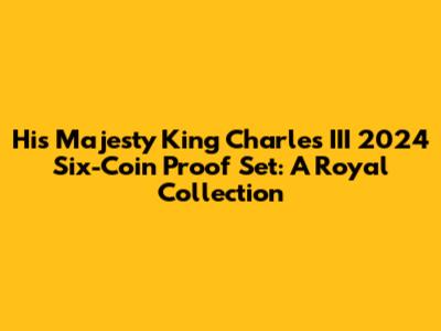 His Majesty King Charles III 2024 Six-Coin Proof Set: A Royal Collection