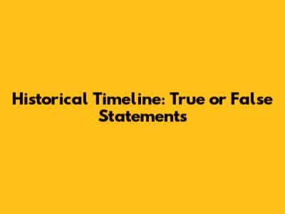 Historical Timeline: True or False Statements