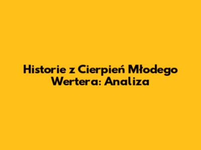 Historie z 'Cierpień Młodego Wertera': Analiza