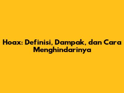 Hoax: Definisi, Dampak, dan Cara Menghindarinya