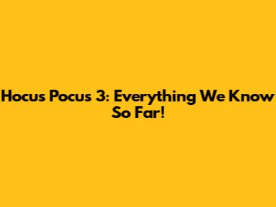Hocus Pocus 3: Everything We Know So Far!