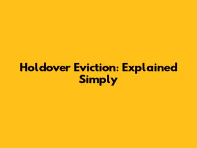 Holdover Eviction: Explained Simply