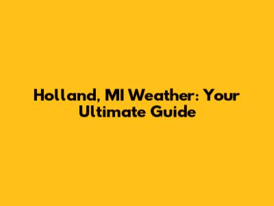 Holland, MI Weather: Your Ultimate Guide