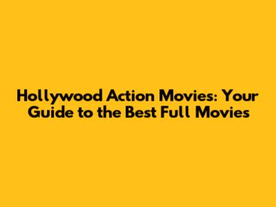 Hollywood Action Movies: Your Guide to the Best Full Movies