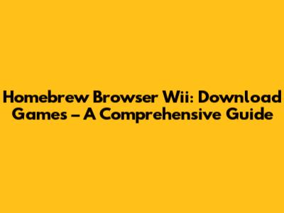 Homebrew Browser Wii: Download Games – A Comprehensive Guide