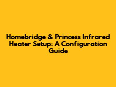 Homebridge & Princess Infrared Heater Setup: A Configuration Guide