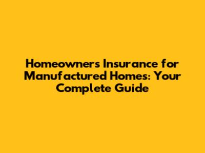 Homeowners Insurance for Manufactured Homes: Your Complete Guide