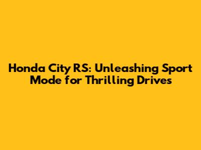 Honda City RS: Unleashing Sport Mode for Thrilling Drives