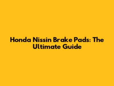 Honda Nissin Brake Pads: The Ultimate Guide