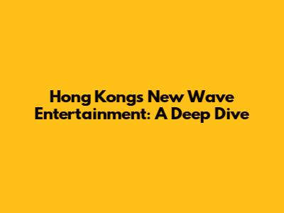 Hong Kong's New Wave Entertainment: A Deep Dive