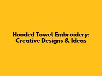 Hooded Towel Embroidery: Creative Designs & Ideas