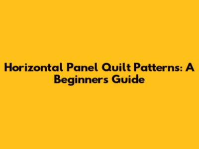 Horizontal Panel Quilt Patterns: A Beginner's Guide