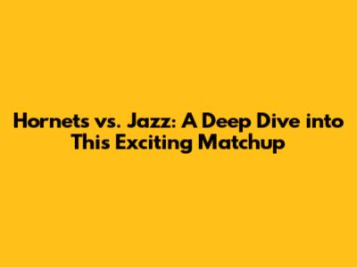 Hornets vs. Jazz: A Deep Dive into This Exciting Matchup