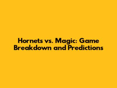 Hornets vs. Magic: Game Breakdown and Predictions
