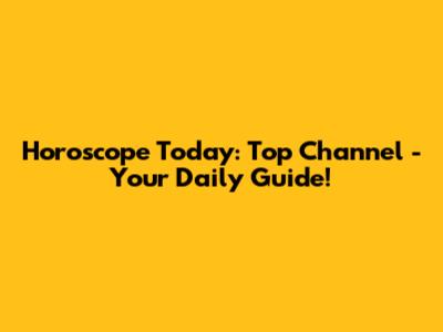 Horoscope Today: Top Channel - Your Daily Guide!