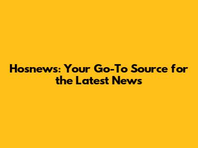 Hosnews: Your Go-To Source for the Latest News