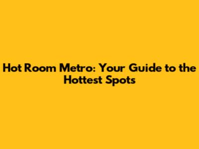 Hot Room Metro: Your Guide to the Hottest Spots