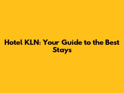 Hotel KLN: Your Guide to the Best Stays