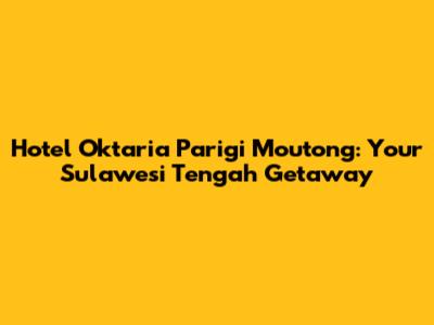 Hotel Oktaria Parigi Moutong: Your Sulawesi Tengah Getaway