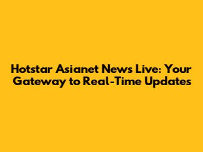 Hotstar Asianet News Live: Your Gateway to Real-Time Updates