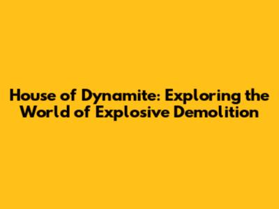 House of Dynamite: Exploring the World of Explosive Demolition
