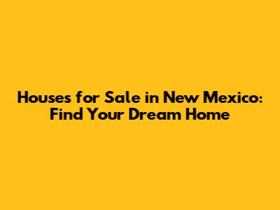 Houses for Sale in New Mexico: Find Your Dream Home