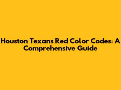 Houston Texans Red Color Codes: A Comprehensive Guide