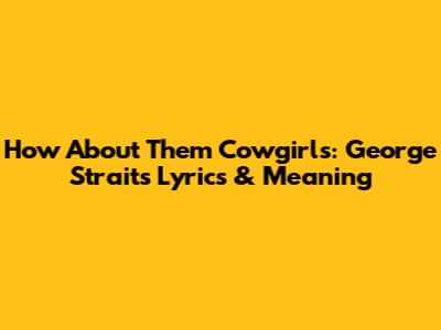 How About Them Cowgirls: George Strait's Lyrics & Meaning