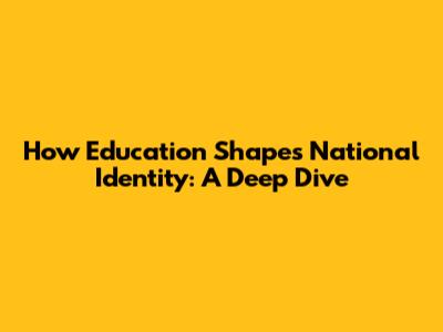 How Education Shapes National Identity: A Deep Dive