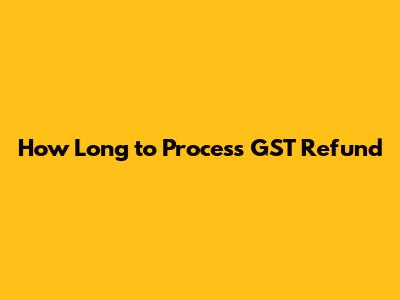 How Long to Process GST Refund
