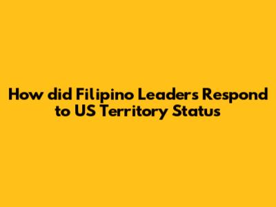 How did Filipino Leaders Respond to US Territory Status
