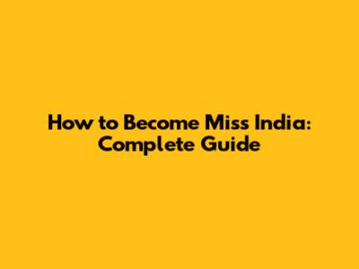 How to Become Miss India: Complete Guide
