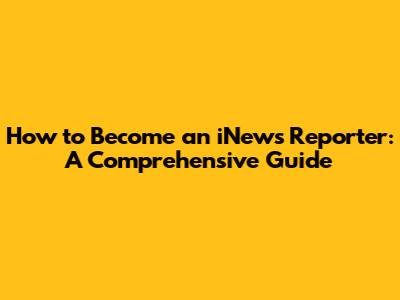 How to Become an iNews Reporter: A Comprehensive Guide