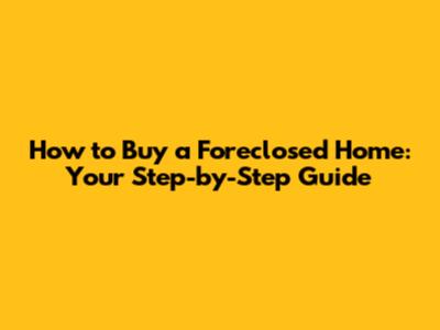 How to Buy a Foreclosed Home: Your Step-by-Step Guide