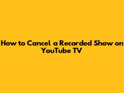 How to Cancel a Recorded Show on YouTube TV