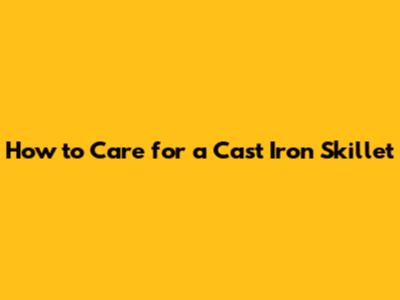 How to Care for a Cast Iron Skillet