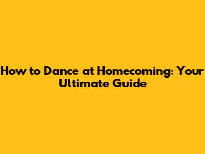 How to Dance at Homecoming: Your Ultimate Guide