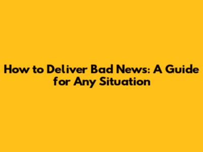 How to Deliver Bad News: A Guide for Any Situation