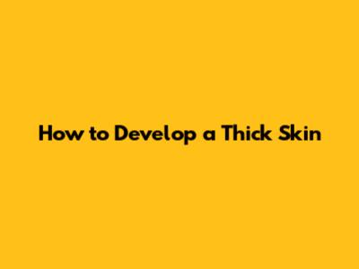 How to Develop a Thick Skin