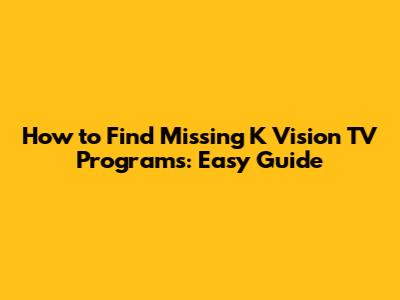 How to Find Missing K Vision TV Programs: Easy Guide