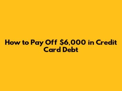 How to Pay Off $6,000 in Credit Card Debt