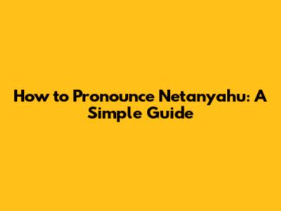 How to Pronounce Netanyahu: A Simple Guide
