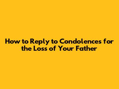 How to Reply to Condolences for the Loss of Your Father