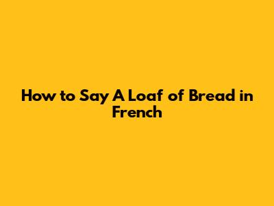 How to Say "A Loaf of Bread" in French