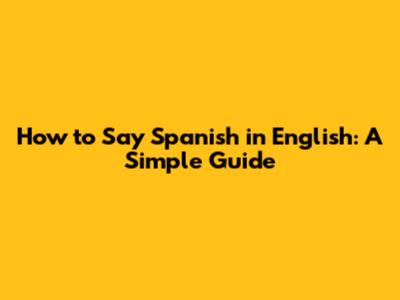 How to Say Spanish in English: A Simple Guide
