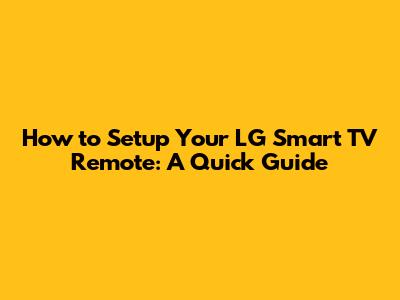 How to Setup Your LG Smart TV Remote: A Quick Guide
